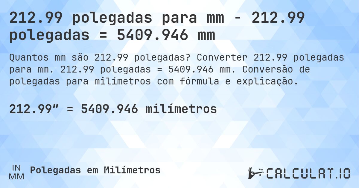 212.99 polegadas para mm - 212.99 polegadas = 5409.946 mm. Converter 212.99 polegadas para mm. 212.99 polegadas = 5409.946 mm. Conversão de polegadas para milímetros com fórmula e explicação.