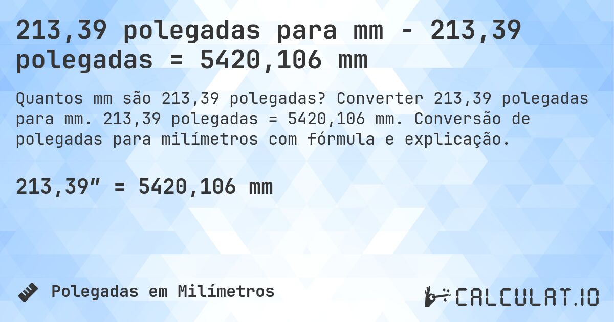 213,39 polegadas para mm - 213,39 polegadas = 5420,106 mm. Converter 213,39 polegadas para mm. 213,39 polegadas = 5420,106 mm. Conversão de polegadas para milímetros com fórmula e explicação.