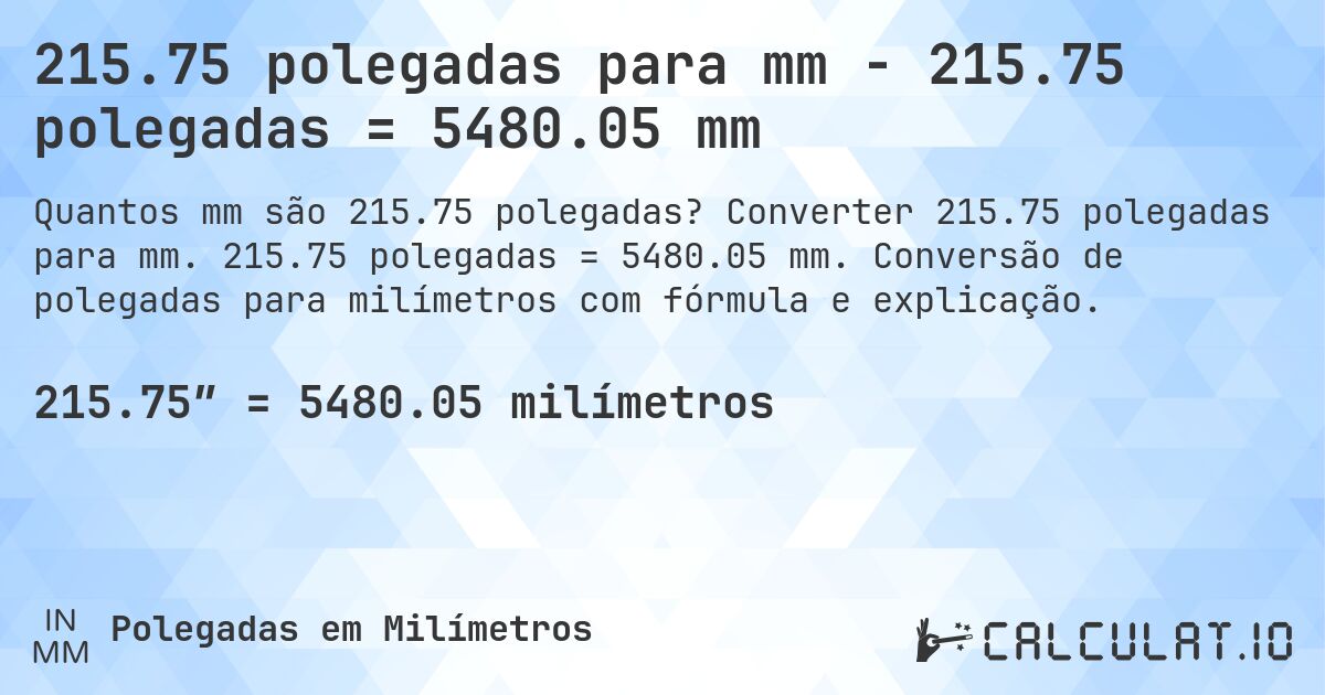 215.75 polegadas para mm - 215.75 polegadas = 5480.05 mm. Converter 215.75 polegadas para mm. 215.75 polegadas = 5480.05 mm. Conversão de polegadas para milímetros com fórmula e explicação.