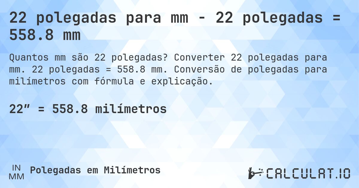 22 polegadas para mm - 22 polegadas = 558.8 mm. Converter 22 polegadas para mm. 22 polegadas = 558.8 mm. Conversão de polegadas para milímetros com fórmula e explicação.