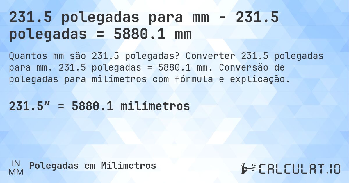 231.5 polegadas para mm - 231.5 polegadas = 5880.1 mm. Converter 231.5 polegadas para mm. 231.5 polegadas = 5880.1 mm. Conversão de polegadas para milímetros com fórmula e explicação.