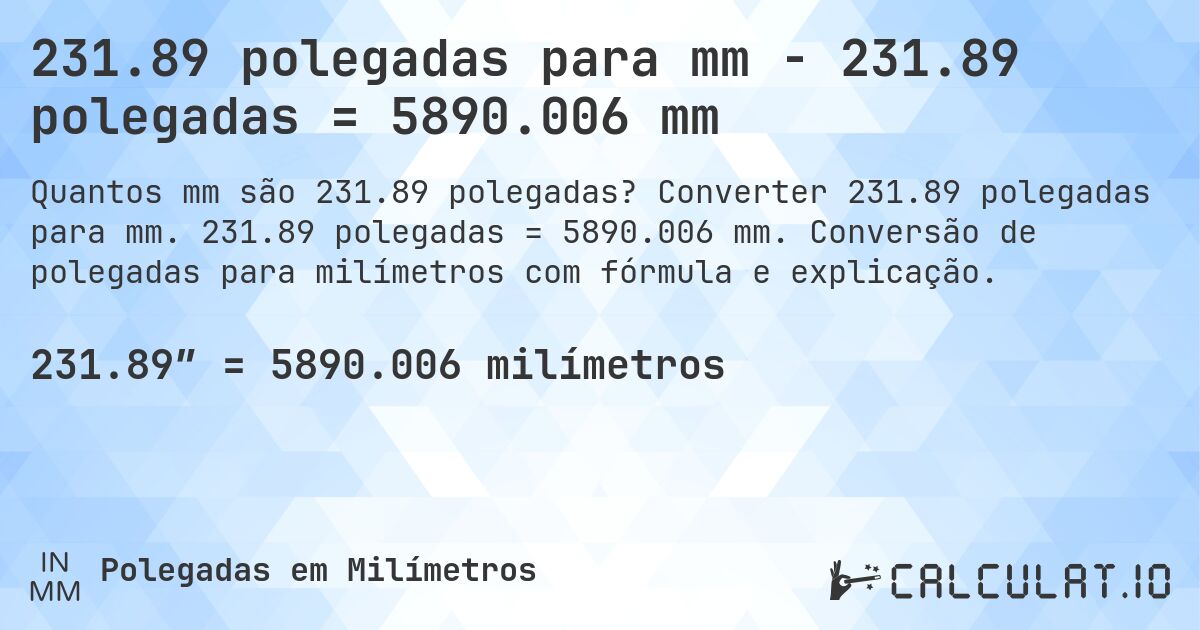 231.89 polegadas para mm - 231.89 polegadas = 5890.006 mm. Converter 231.89 polegadas para mm. 231.89 polegadas = 5890.006 mm. Conversão de polegadas para milímetros com fórmula e explicação.