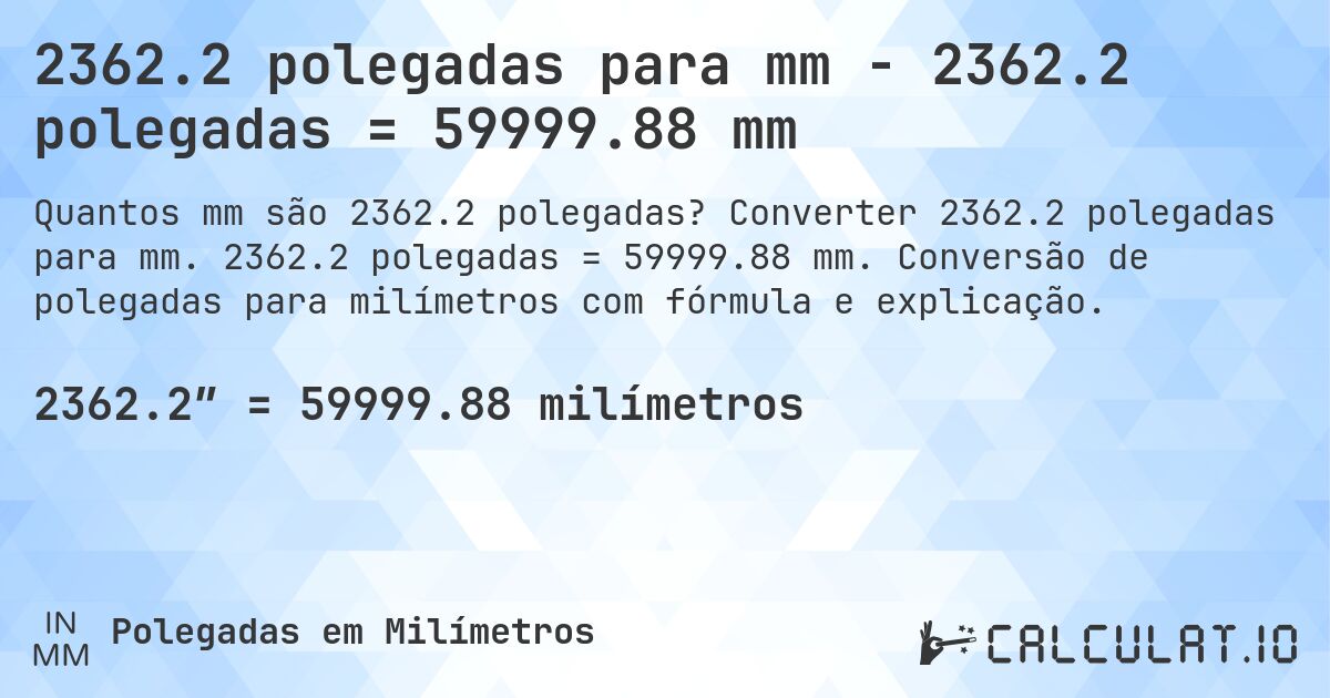 2362.2 polegadas para mm - 2362.2 polegadas = 59999.88 mm. Converter 2362.2 polegadas para mm. 2362.2 polegadas = 59999.88 mm. Conversão de polegadas para milímetros com fórmula e explicação.