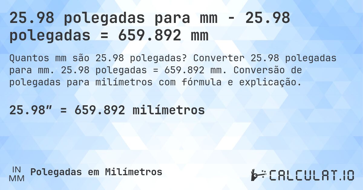 25.98 polegadas para mm - 25.98 polegadas = 659.892 mm. Converter 25.98 polegadas para mm. 25.98 polegadas = 659.892 mm. Conversão de polegadas para milímetros com fórmula e explicação.
