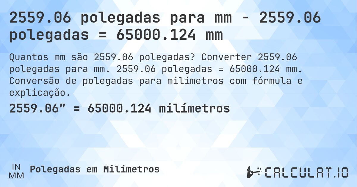 2559.06 polegadas para mm - 2559.06 polegadas = 65000.124 mm. Converter 2559.06 polegadas para mm. 2559.06 polegadas = 65000.124 mm. Conversão de polegadas para milímetros com fórmula e explicação.