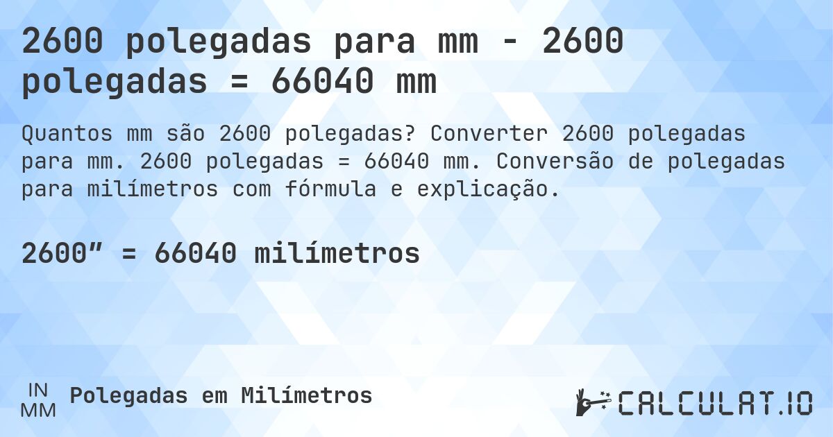 2600 polegadas para mm - 2600 polegadas = 66040 mm. Converter 2600 polegadas para mm. 2600 polegadas = 66040 mm. Conversão de polegadas para milímetros com fórmula e explicação.