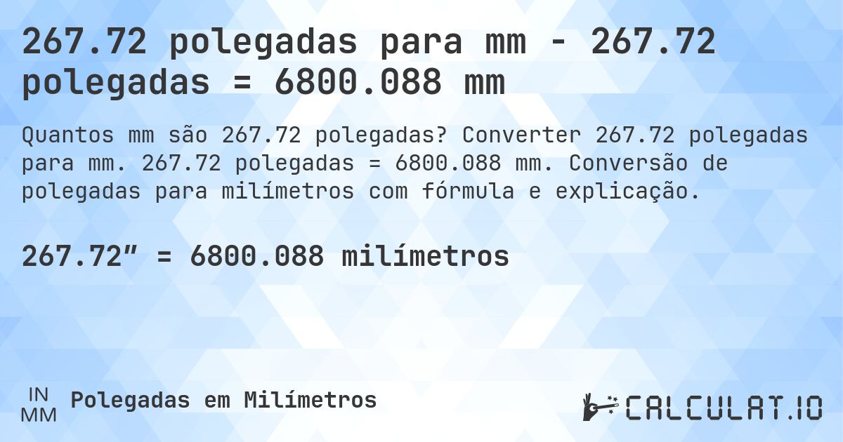 267.72 polegadas para mm - 267.72 polegadas = 6800.088 mm. Converter 267.72 polegadas para mm. 267.72 polegadas = 6800.088 mm. Conversão de polegadas para milímetros com fórmula e explicação.