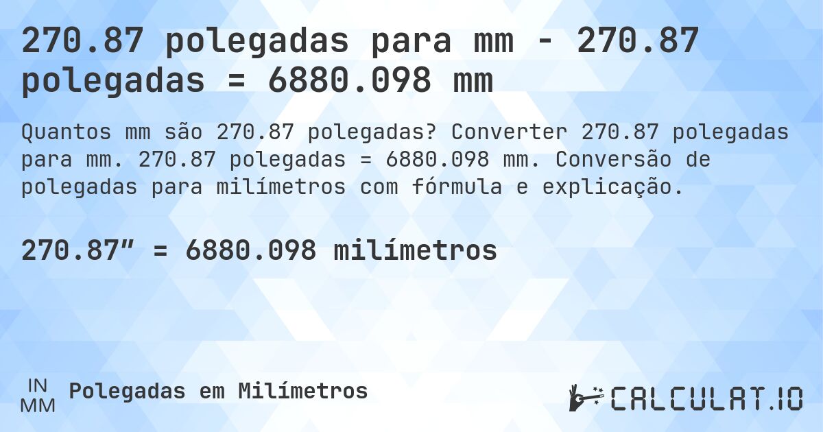 270.87 polegadas para mm - 270.87 polegadas = 6880.098 mm. Converter 270.87 polegadas para mm. 270.87 polegadas = 6880.098 mm. Conversão de polegadas para milímetros com fórmula e explicação.