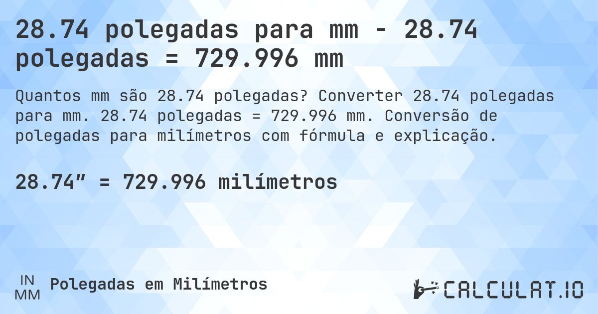 28.74 polegadas para mm - 28.74 polegadas = 729.996 mm. Converter 28.74 polegadas para mm. 28.74 polegadas = 729.996 mm. Conversão de polegadas para milímetros com fórmula e explicação.
