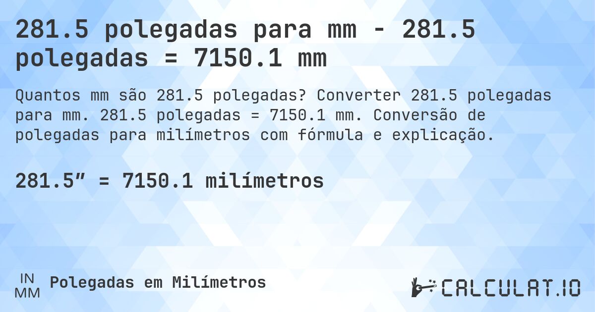 281.5 polegadas para mm - 281.5 polegadas = 7150.1 mm. Converter 281.5 polegadas para mm. 281.5 polegadas = 7150.1 mm. Conversão de polegadas para milímetros com fórmula e explicação.