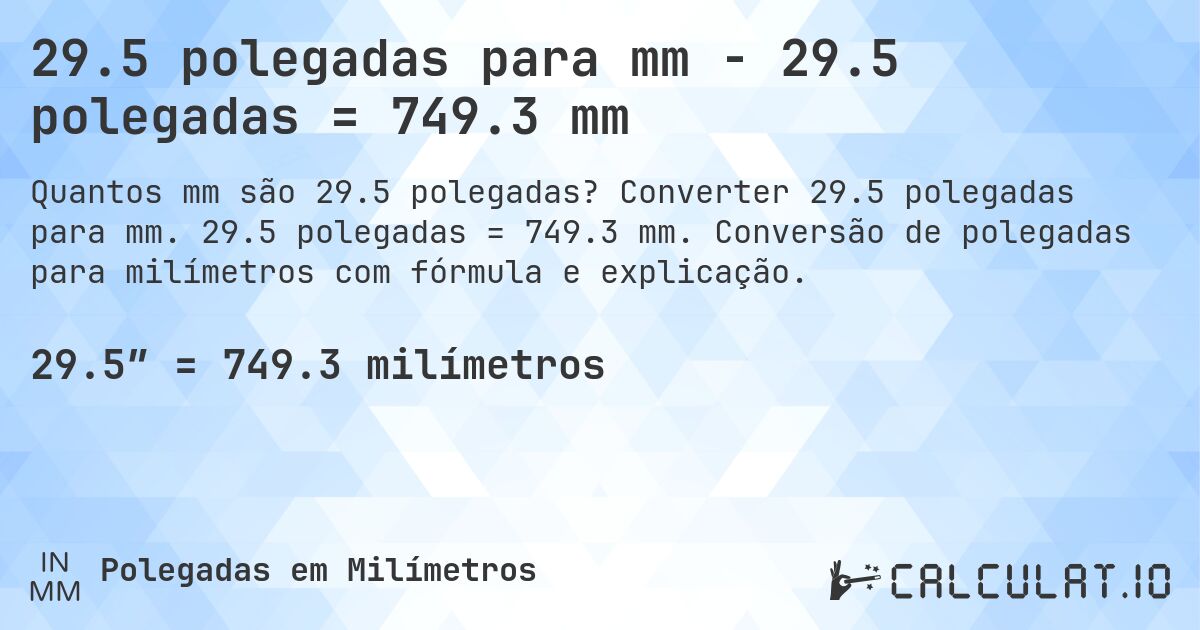 29.5 polegadas para mm - 29.5 polegadas = 749.3 mm. Converter 29.5 polegadas para mm. 29.5 polegadas = 749.3 mm. Conversão de polegadas para milímetros com fórmula e explicação.