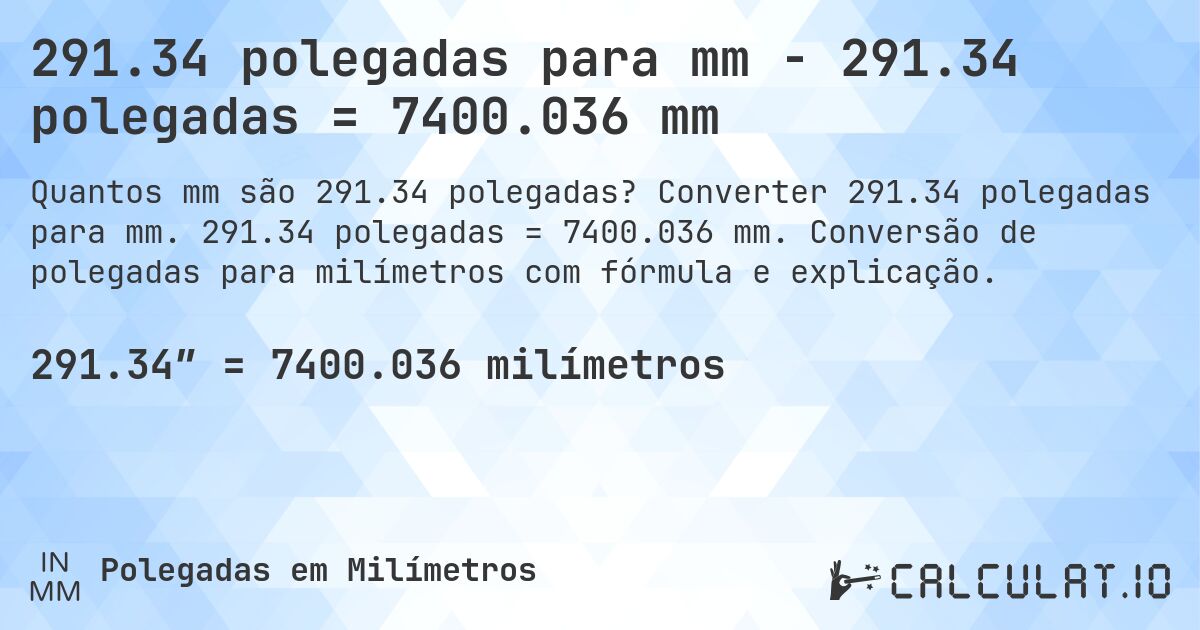 291.34 polegadas para mm - 291.34 polegadas = 7400.036 mm. Converter 291.34 polegadas para mm. 291.34 polegadas = 7400.036 mm. Conversão de polegadas para milímetros com fórmula e explicação.