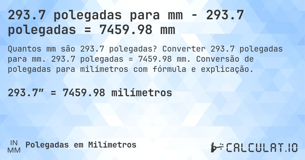 293.7 polegadas para mm - 293.7 polegadas = 7459.98 mm. Converter 293.7 polegadas para mm. 293.7 polegadas = 7459.98 mm. Conversão de polegadas para milímetros com fórmula e explicação.