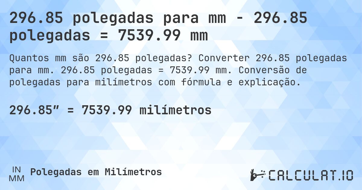 296.85 polegadas para mm - 296.85 polegadas = 7539.99 mm. Converter 296.85 polegadas para mm. 296.85 polegadas = 7539.99 mm. Conversão de polegadas para milímetros com fórmula e explicação.
