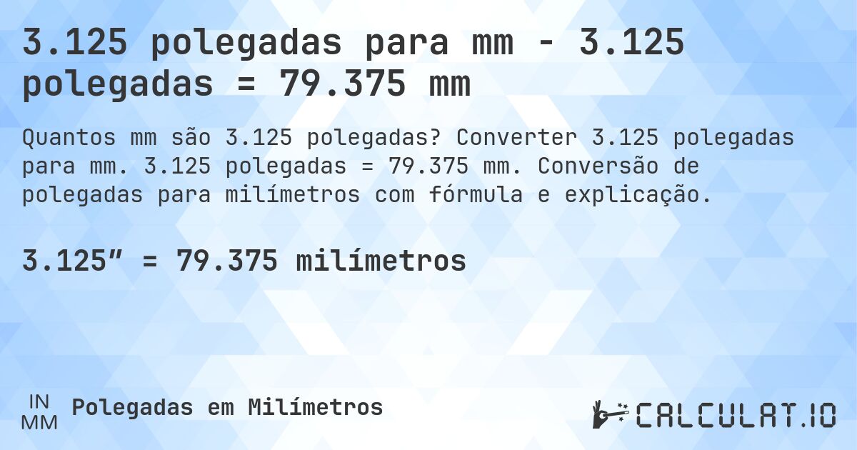 3.125 polegadas para mm - 3.125 polegadas = 79.375 mm. Converter 3.125 polegadas para mm. 3.125 polegadas = 79.375 mm. Conversão de polegadas para milímetros com fórmula e explicação.