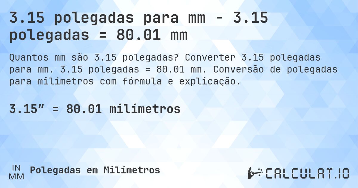 3.15 polegadas para mm - 3.15 polegadas = 80.01 mm. Converter 3.15 polegadas para mm. 3.15 polegadas = 80.01 mm. Conversão de polegadas para milímetros com fórmula e explicação.