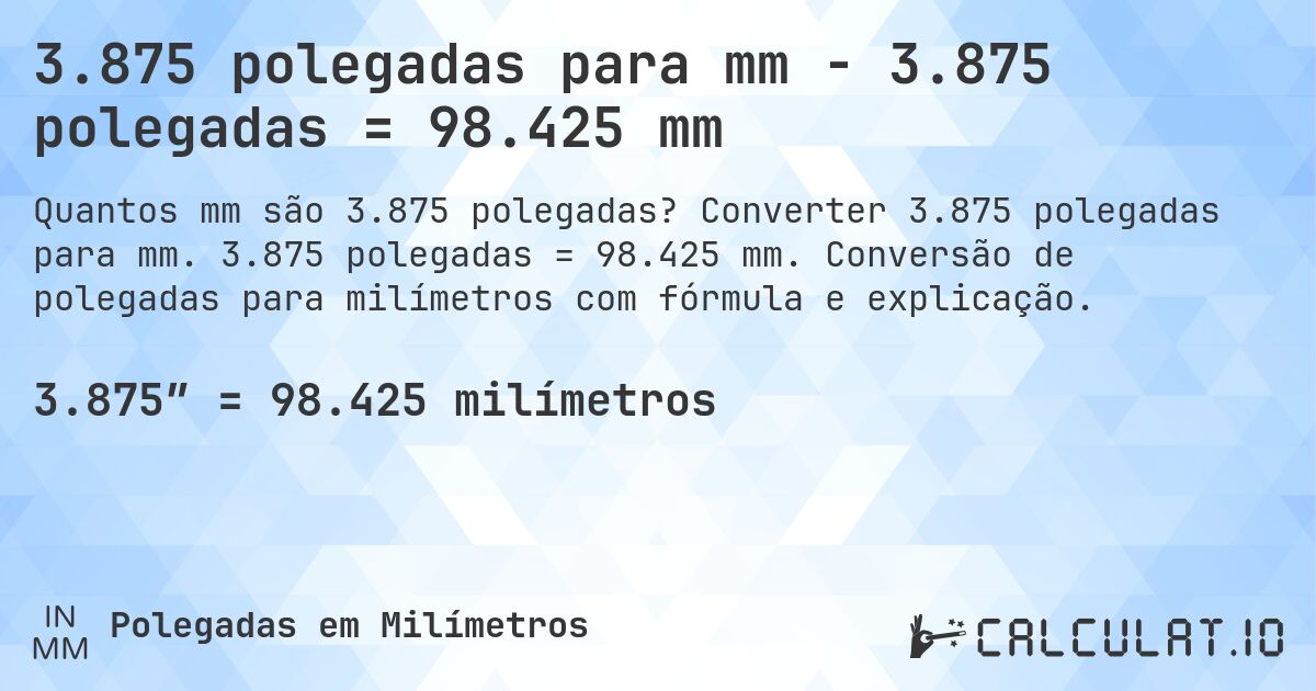 3.875 polegadas para mm - 3.875 polegadas = 98.425 mm. Converter 3.875 polegadas para mm. 3.875 polegadas = 98.425 mm. Conversão de polegadas para milímetros com fórmula e explicação.