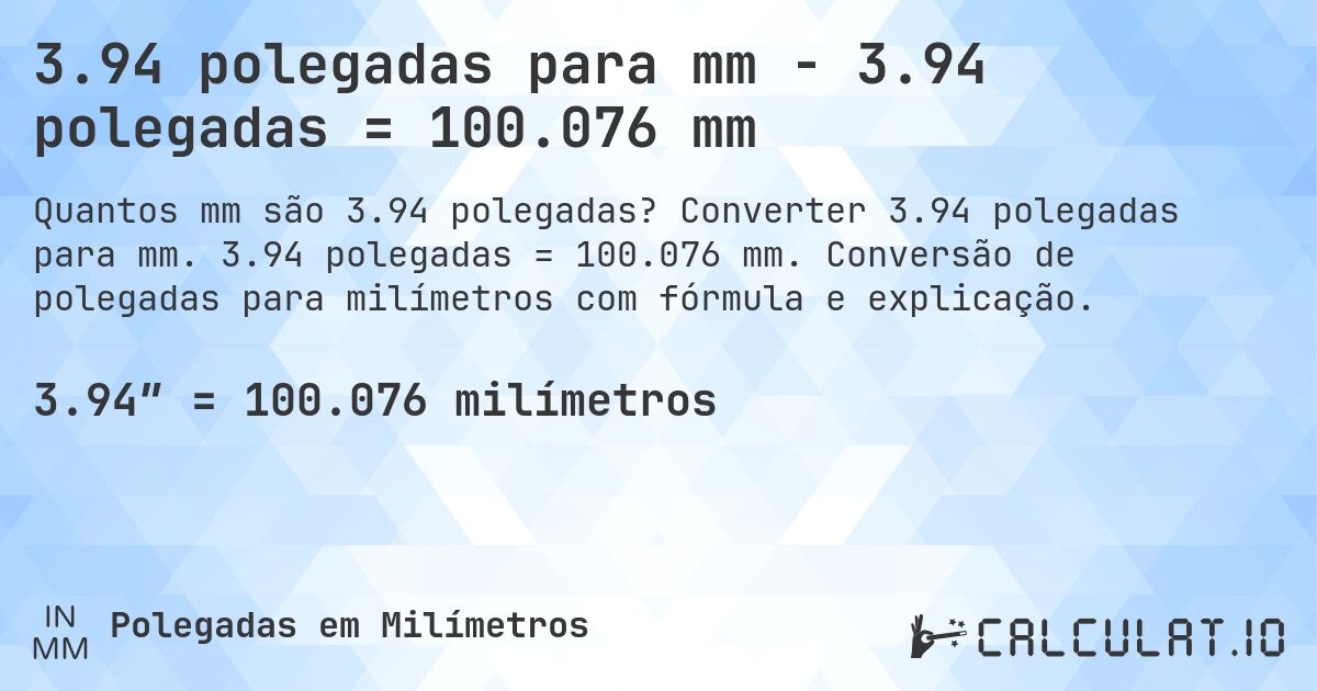 3.94 polegadas para mm - 3.94 polegadas = 100.076 mm. Converter 3.94 polegadas para mm. 3.94 polegadas = 100.076 mm. Conversão de polegadas para milímetros com fórmula e explicação.