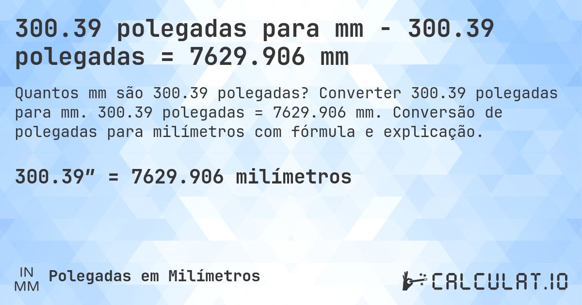 300.39 polegadas para mm - 300.39 polegadas = 7629.906 mm. Converter 300.39 polegadas para mm. 300.39 polegadas = 7629.906 mm. Conversão de polegadas para milímetros com fórmula e explicação.