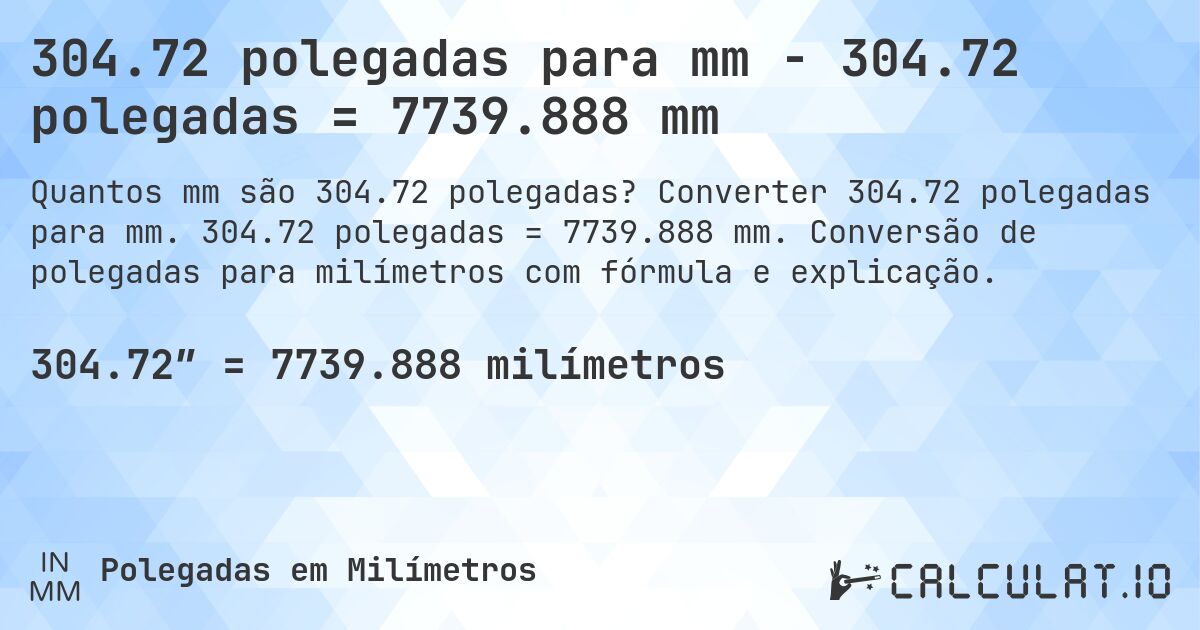 304.72 polegadas para mm - 304.72 polegadas = 7739.888 mm. Converter 304.72 polegadas para mm. 304.72 polegadas = 7739.888 mm. Conversão de polegadas para milímetros com fórmula e explicação.