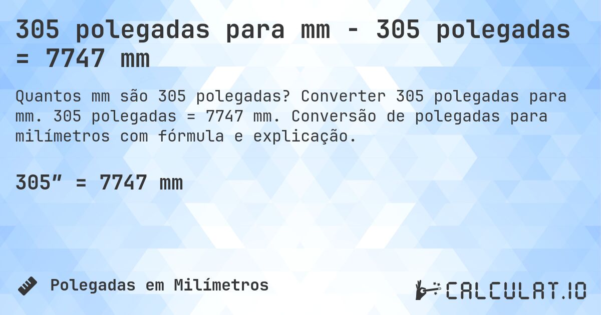 305 polegadas para mm - 305 polegadas = 7747 mm. Converter 305 polegadas para mm. 305 polegadas = 7747 mm. Conversão de polegadas para milímetros com fórmula e explicação.