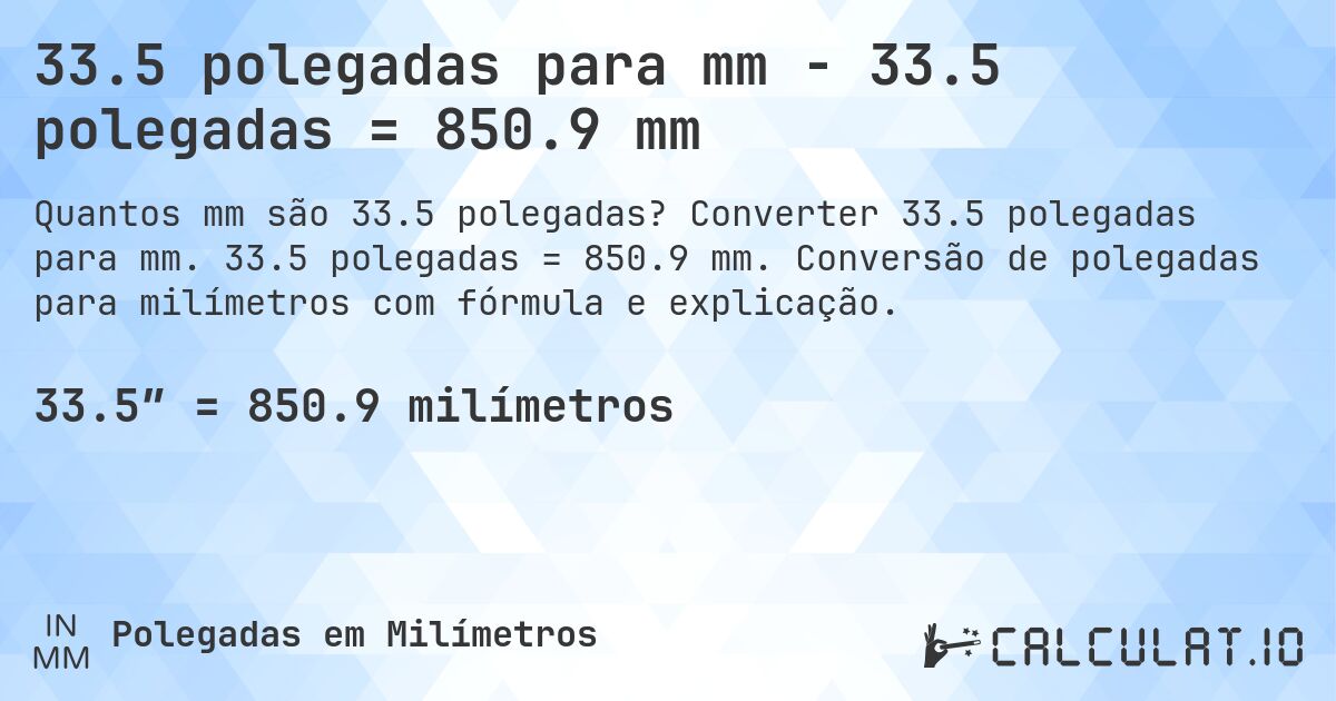 33.5 polegadas para mm - 33.5 polegadas = 850.9 mm. Converter 33.5 polegadas para mm. 33.5 polegadas = 850.9 mm. Conversão de polegadas para milímetros com fórmula e explicação.
