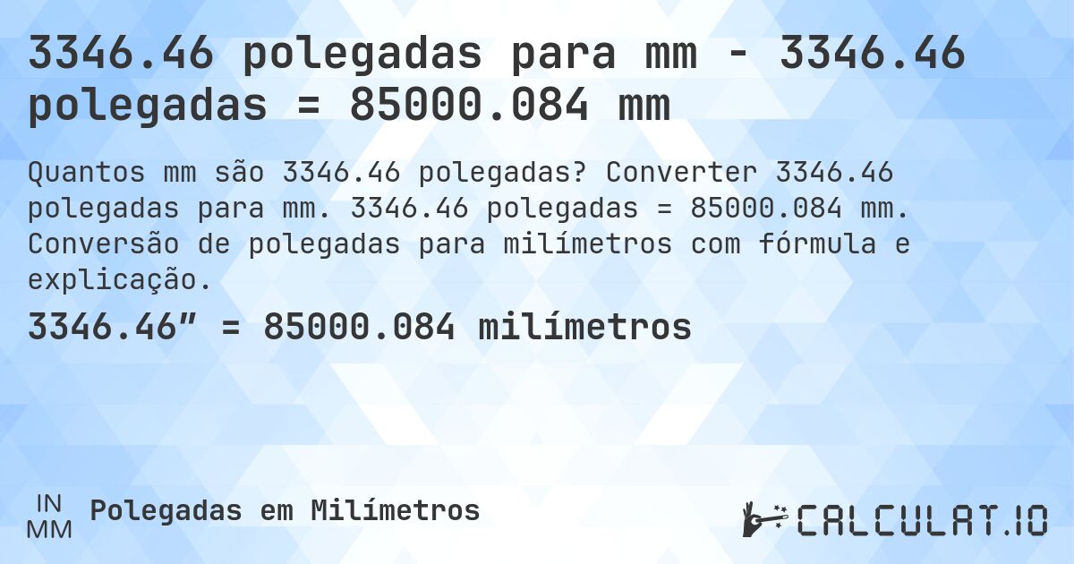 3346.46 polegadas para mm - 3346.46 polegadas = 85000.084 mm. Converter 3346.46 polegadas para mm. 3346.46 polegadas = 85000.084 mm. Conversão de polegadas para milímetros com fórmula e explicação.