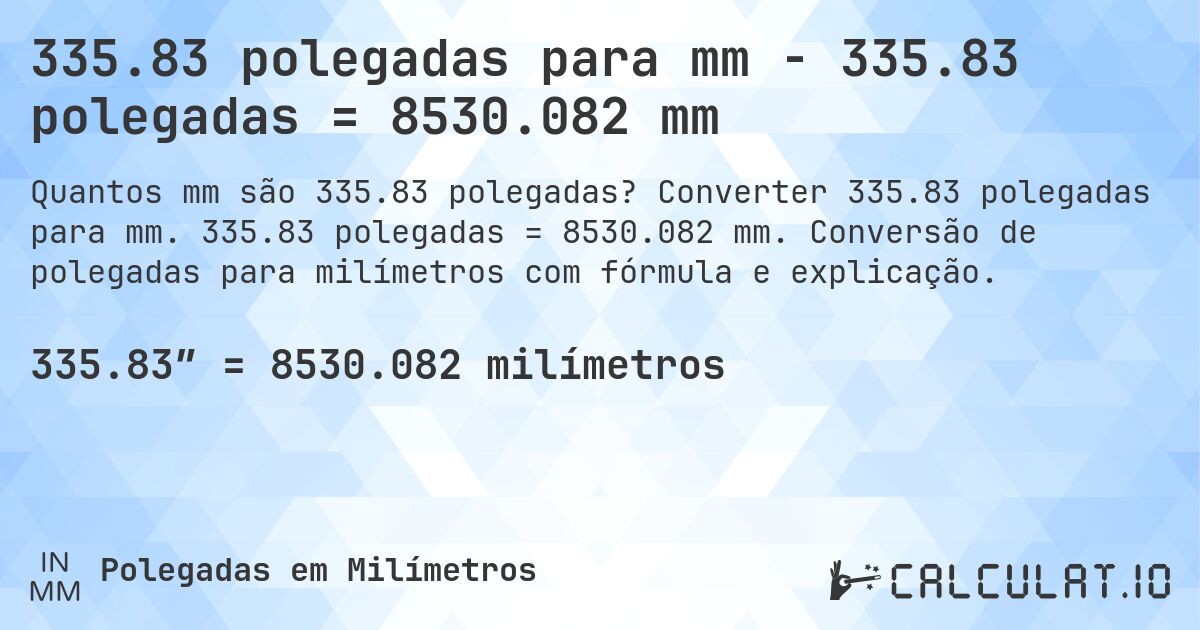 335.83 polegadas para mm - 335.83 polegadas = 8530.082 mm. Converter 335.83 polegadas para mm. 335.83 polegadas = 8530.082 mm. Conversão de polegadas para milímetros com fórmula e explicação.