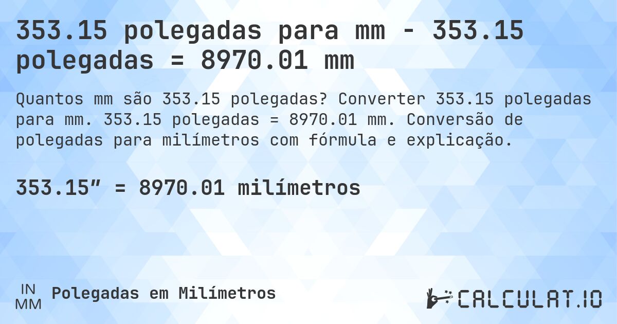 353.15 polegadas para mm - 353.15 polegadas = 8970.01 mm. Converter 353.15 polegadas para mm. 353.15 polegadas = 8970.01 mm. Conversão de polegadas para milímetros com fórmula e explicação.