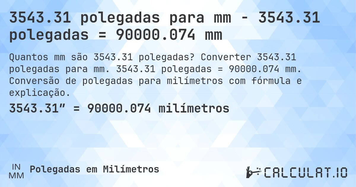 3543.31 polegadas para mm - 3543.31 polegadas = 90000.074 mm. Converter 3543.31 polegadas para mm. 3543.31 polegadas = 90000.074 mm. Conversão de polegadas para milímetros com fórmula e explicação.