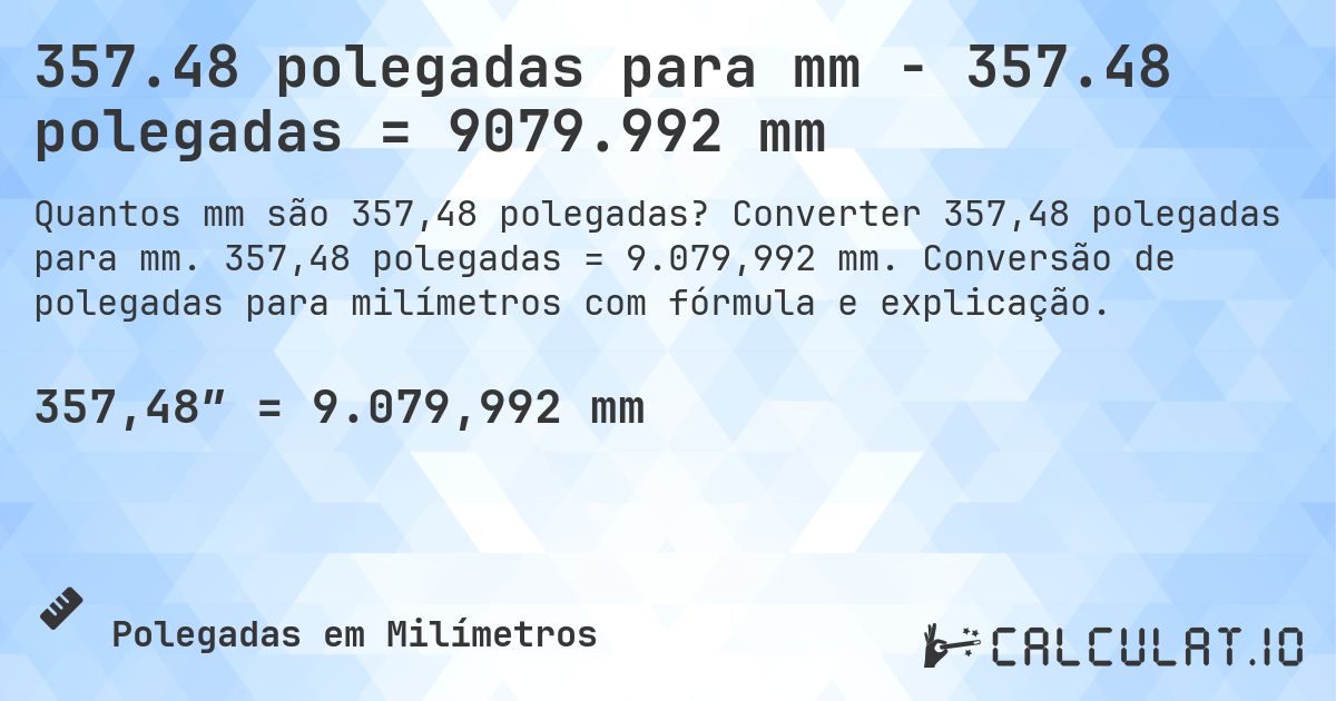 357.48 polegadas para mm - 357.48 polegadas = 9079.992 mm. Converter 357,48 polegadas para mm. 357,48 polegadas = 9.079,992 mm. Conversão de polegadas para milímetros com fórmula e explicação.