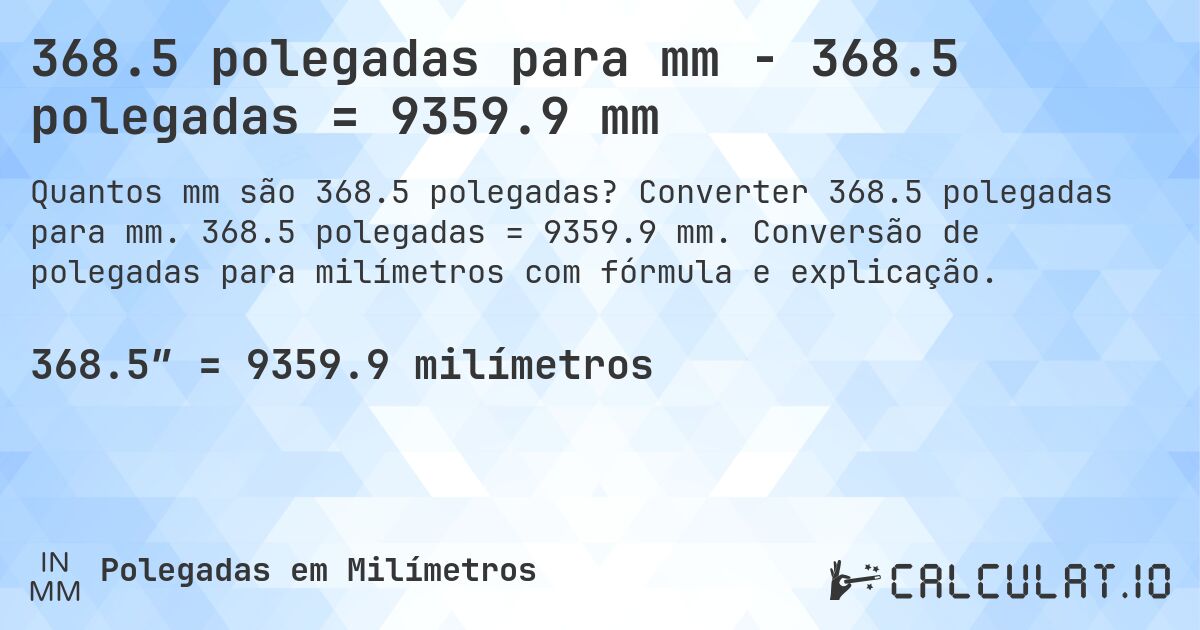 368.5 polegadas para mm - 368.5 polegadas = 9359.9 mm. Converter 368.5 polegadas para mm. 368.5 polegadas = 9359.9 mm. Conversão de polegadas para milímetros com fórmula e explicação.