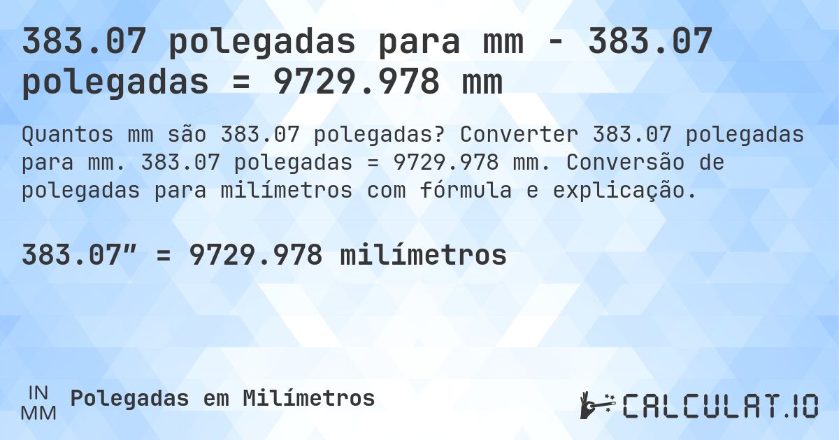 383.07 polegadas para mm - 383.07 polegadas = 9729.978 mm. Converter 383.07 polegadas para mm. 383.07 polegadas = 9729.978 mm. Conversão de polegadas para milímetros com fórmula e explicação.