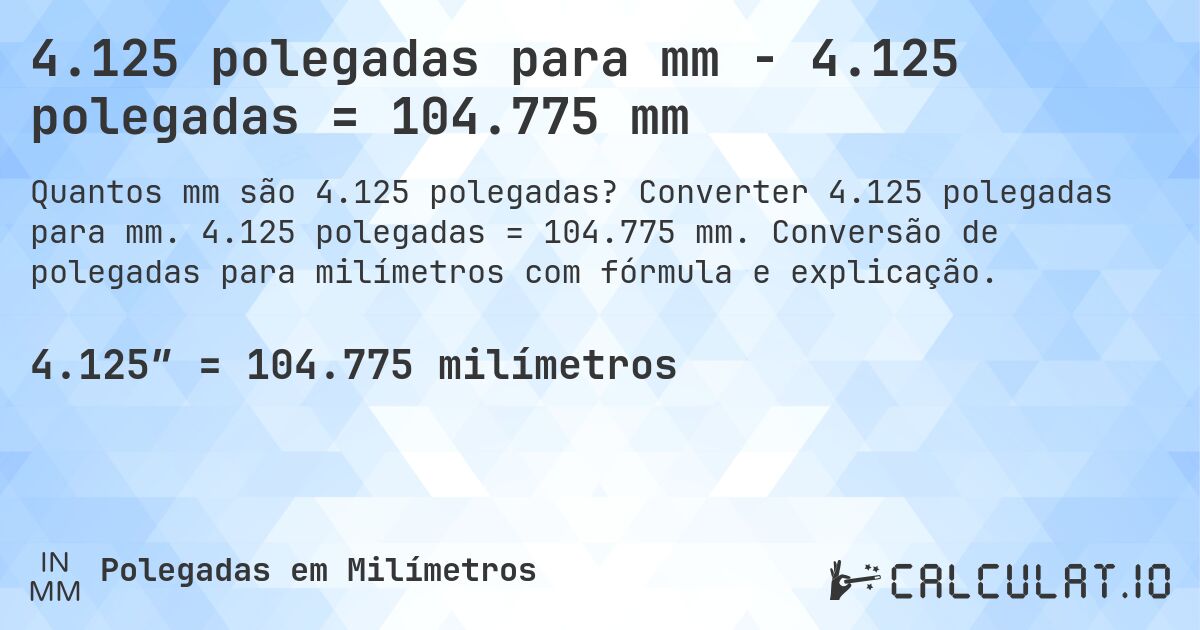 4.125 polegadas para mm - 4.125 polegadas = 104.775 mm. Converter 4.125 polegadas para mm. 4.125 polegadas = 104.775 mm. Conversão de polegadas para milímetros com fórmula e explicação.