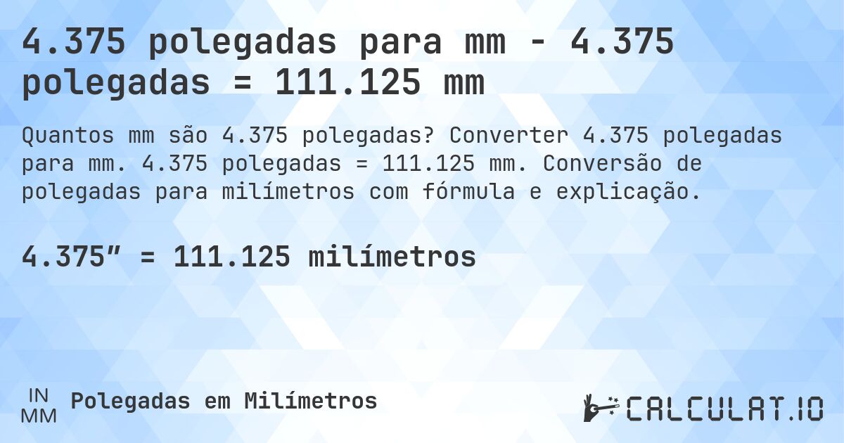 4.375 polegadas para mm - 4.375 polegadas = 111.125 mm. Converter 4.375 polegadas para mm. 4.375 polegadas = 111.125 mm. Conversão de polegadas para milímetros com fórmula e explicação.