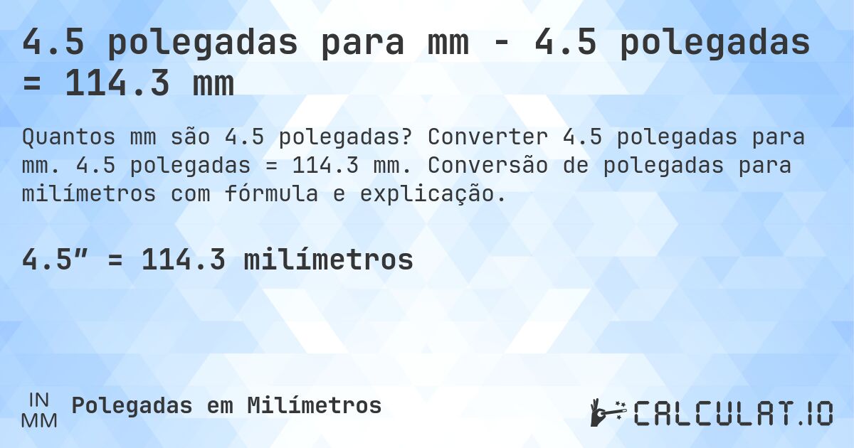 4.5 polegadas para mm - 4.5 polegadas = 114.3 mm. Converter 4.5 polegadas para mm. 4.5 polegadas = 114.3 mm. Conversão de polegadas para milímetros com fórmula e explicação.