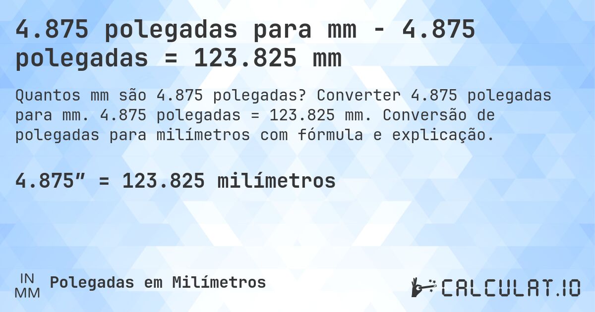 4.875 polegadas para mm - 4.875 polegadas = 123.825 mm. Converter 4.875 polegadas para mm. 4.875 polegadas = 123.825 mm. Conversão de polegadas para milímetros com fórmula e explicação.