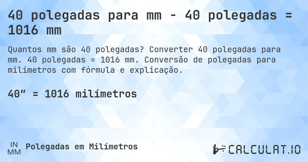 40 polegadas para mm - 40 polegadas = 1016 mm. Converter 40 polegadas para mm. 40 polegadas = 1016 mm. Conversão de polegadas para milímetros com fórmula e explicação.