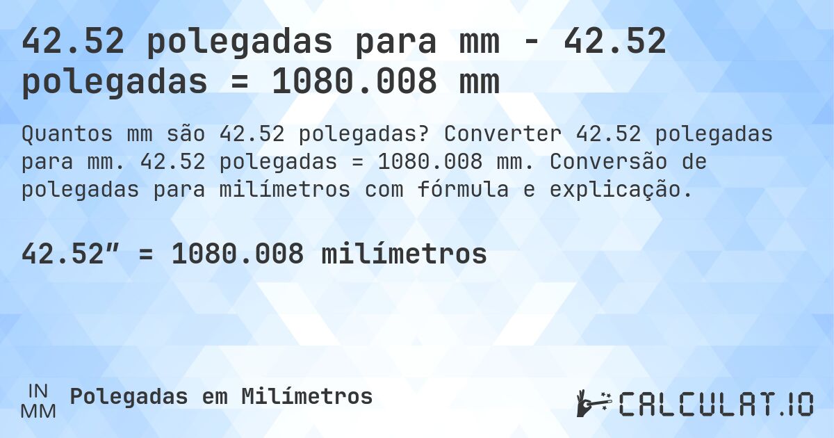 42.52 polegadas para mm - 42.52 polegadas = 1080.008 mm. Converter 42.52 polegadas para mm. 42.52 polegadas = 1080.008 mm. Conversão de polegadas para milímetros com fórmula e explicação.