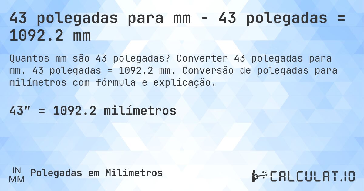 43 polegadas para mm - 43 polegadas = 1092.2 mm. Converter 43 polegadas para mm. 43 polegadas = 1092.2 mm. Conversão de polegadas para milímetros com fórmula e explicação.