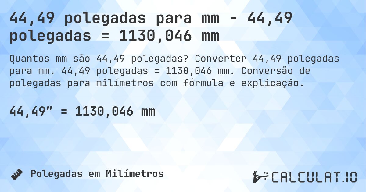 44,49 polegadas para mm - 44,49 polegadas = 1130,046 mm. Converter 44,49 polegadas para mm. 44,49 polegadas = 1130,046 mm. Conversão de polegadas para milímetros com fórmula e explicação.