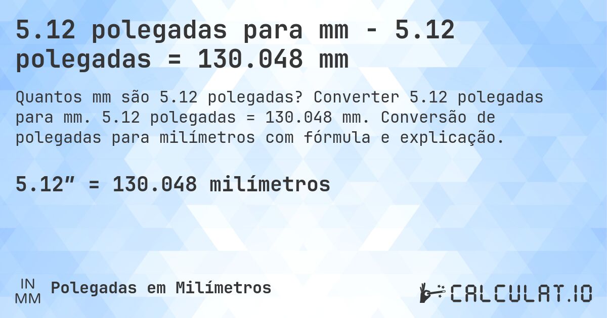 5.12 polegadas para mm - 5.12 polegadas = 130.048 mm. Converter 5.12 polegadas para mm. 5.12 polegadas = 130.048 mm. Conversão de polegadas para milímetros com fórmula e explicação.