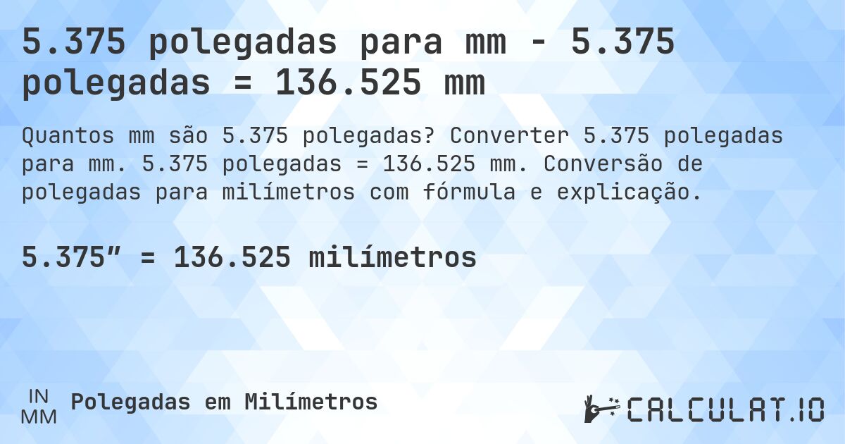 5.375 polegadas para mm - 5.375 polegadas = 136.525 mm. Converter 5.375 polegadas para mm. 5.375 polegadas = 136.525 mm. Conversão de polegadas para milímetros com fórmula e explicação.