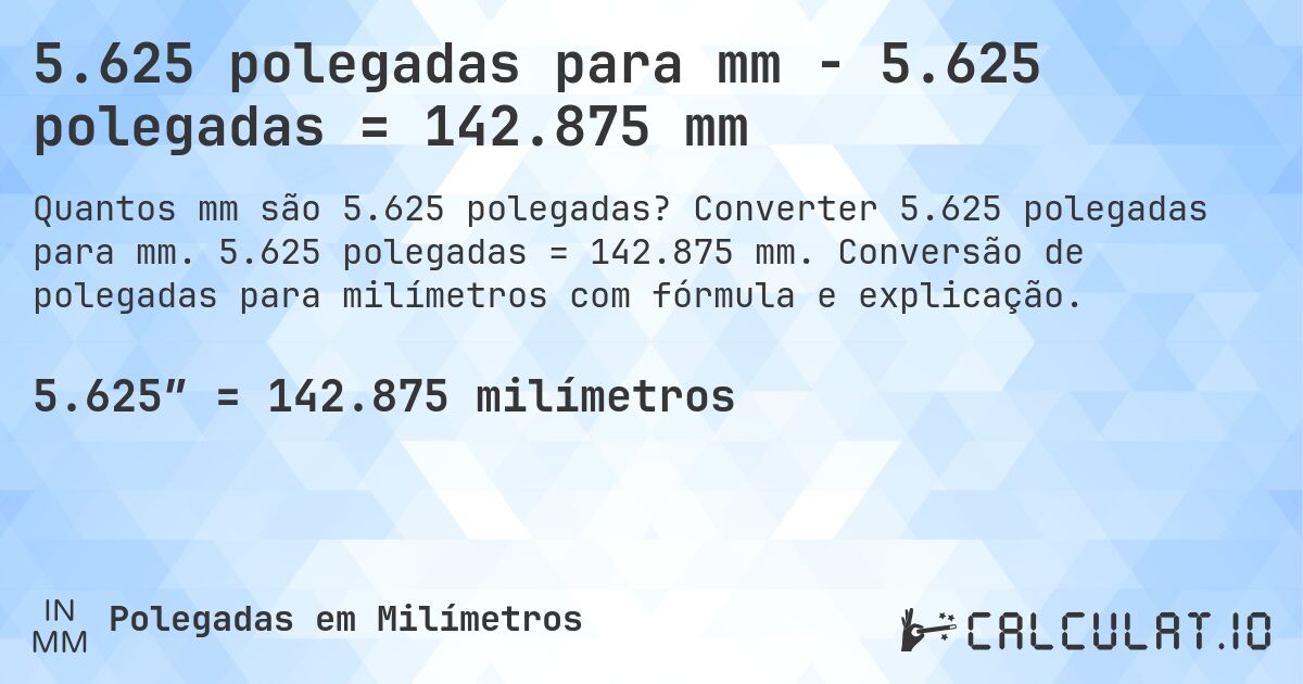 5.625 polegadas para mm - 5.625 polegadas = 142.875 mm. Converter 5.625 polegadas para mm. 5.625 polegadas = 142.875 mm. Conversão de polegadas para milímetros com fórmula e explicação.
