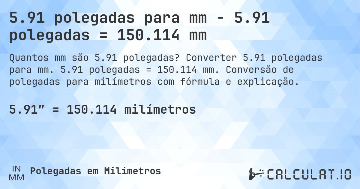 5.91 polegadas para mm - 5.91 polegadas = 150.114 mm. Converter 5.91 polegadas para mm. 5.91 polegadas = 150.114 mm. Conversão de polegadas para milímetros com fórmula e explicação.