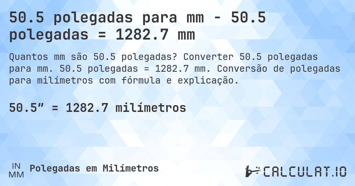 50.5 polegadas para mm - 50.5 polegadas = 1282.7 mm. Converter 50.5 polegadas para mm. 50.5 polegadas = 1282.7 mm. Conversão de polegadas para milímetros com fórmula e explicação.