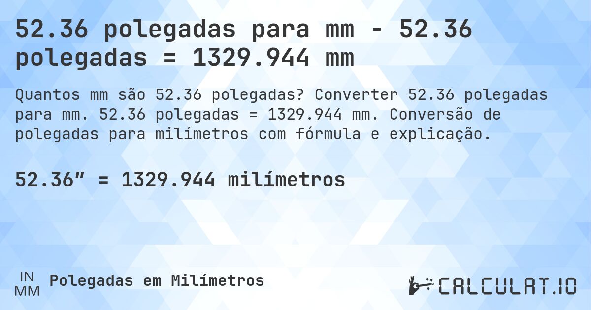 52.36 polegadas para mm - 52.36 polegadas = 1329.944 mm. Converter 52.36 polegadas para mm. 52.36 polegadas = 1329.944 mm. Conversão de polegadas para milímetros com fórmula e explicação.