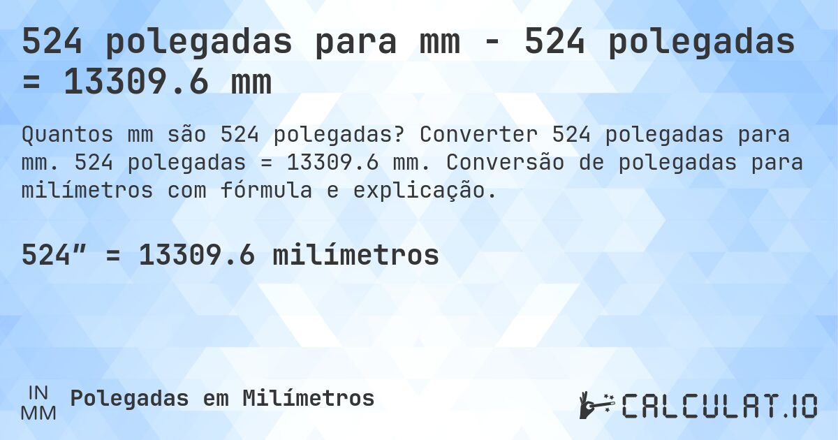 524 polegadas para mm - 524 polegadas = 13309.6 mm. Converter 524 polegadas para mm. 524 polegadas = 13309.6 mm. Conversão de polegadas para milímetros com fórmula e explicação.