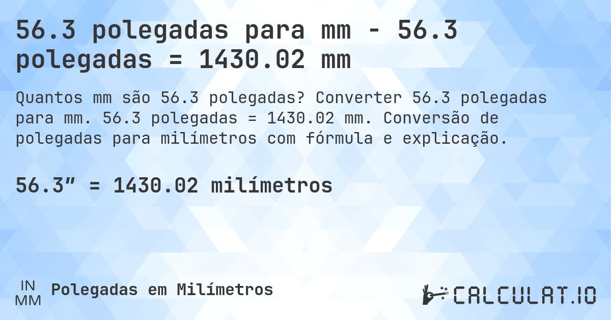 56.3 polegadas para mm - 56.3 polegadas = 1430.02 mm. Converter 56.3 polegadas para mm. 56.3 polegadas = 1430.02 mm. Conversão de polegadas para milímetros com fórmula e explicação.