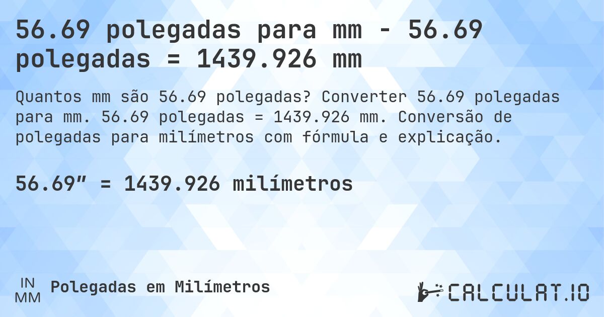56.69 polegadas para mm - 56.69 polegadas = 1439.926 mm. Converter 56.69 polegadas para mm. 56.69 polegadas = 1439.926 mm. Conversão de polegadas para milímetros com fórmula e explicação.